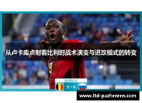 从卢卡库点射看比利时战术演变与进攻模式的转变