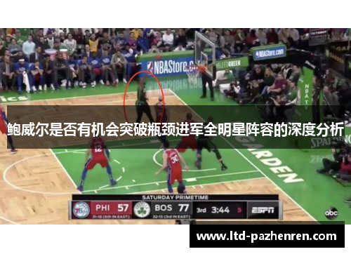 鲍威尔是否有机会突破瓶颈进军全明星阵容的深度分析