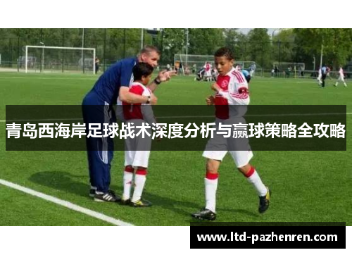 青岛西海岸足球战术深度分析与赢球策略全攻略