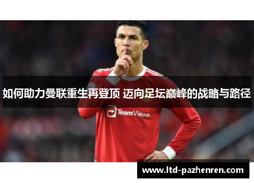如何助力曼联重生再登顶 迈向足坛巅峰的战略与路径