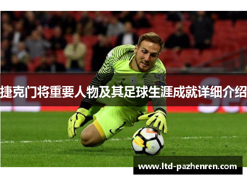 捷克门将重要人物及其足球生涯成就详细介绍