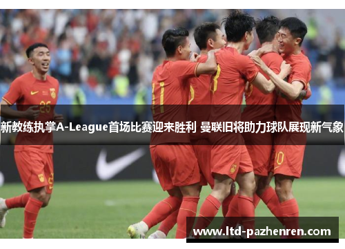 新教练执掌A-League首场比赛迎来胜利 曼联旧将助力球队展现新气象