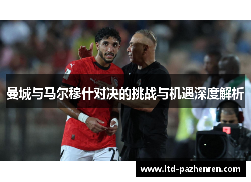 曼城与马尔穆什对决的挑战与机遇深度解析
