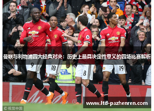 曼联与利物浦四大经典对决：历史上最具决定性意义的四场比赛解析