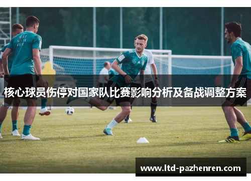 核心球员伤停对国家队比赛影响分析及备战调整方案