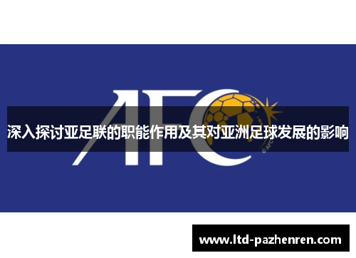 深入探讨亚足联的职能作用及其对亚洲足球发展的影响