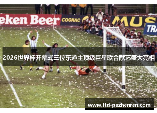 2026世界杯开幕式三位东道主顶级巨星联合献艺盛大亮相