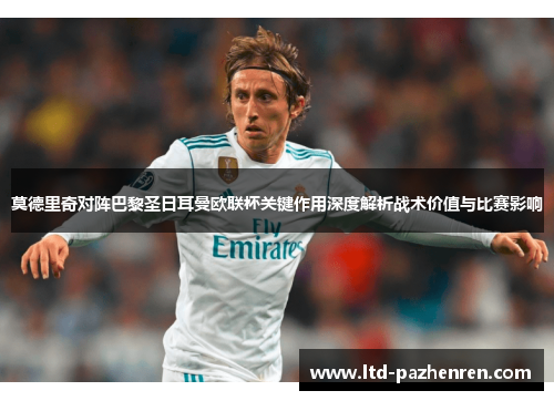 莫德里奇对阵巴黎圣日耳曼欧联杯关键作用深度解析战术价值与比赛影响