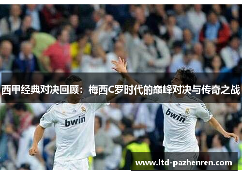 西甲经典对决回顾：梅西C罗时代的巅峰对决与传奇之战