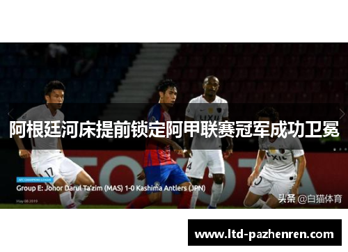 阿根廷河床提前锁定阿甲联赛冠军成功卫冕