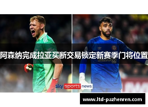 阿森纳完成拉亚买断交易锁定新赛季门将位置