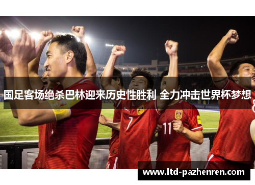 国足客场绝杀巴林迎来历史性胜利 全力冲击世界杯梦想