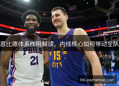 恩比德体系作用解读，内线核心如何带动全队