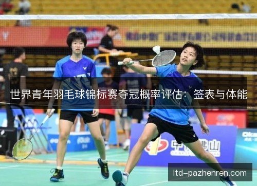 世界青年羽毛球锦标赛夺冠概率评估：签表与体能