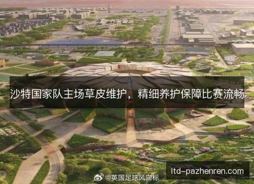 沙特国家队主场草皮维护，精细养护保障比赛流畅