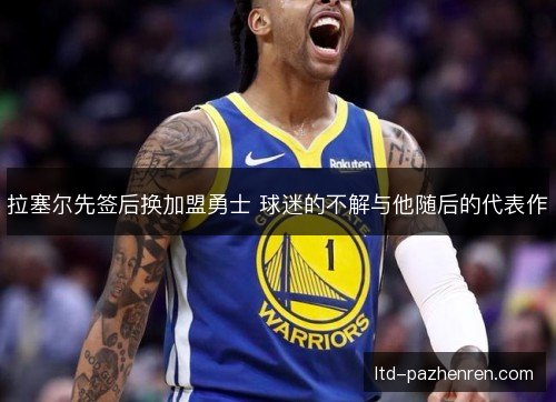 拉塞尔先签后换加盟勇士 球迷的不解与他随后的代表作